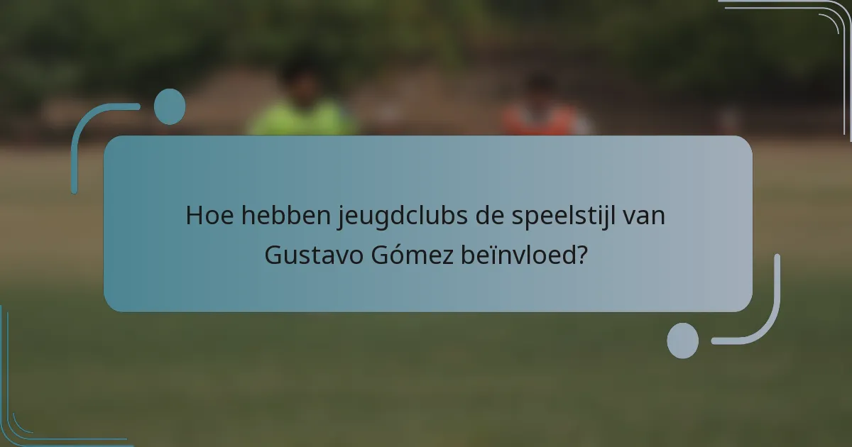 Hoe hebben jeugdclubs de speelstijl van Gustavo Gómez beïnvloed?