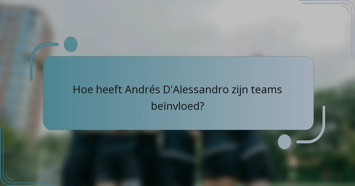 Hoe heeft Andrés D'Alessandro zijn teams beïnvloed?