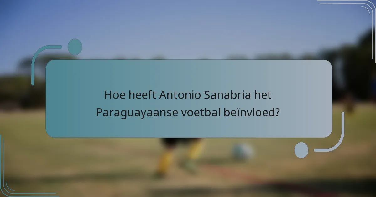 Hoe heeft Antonio Sanabria het Paraguayaanse voetbal beïnvloed?