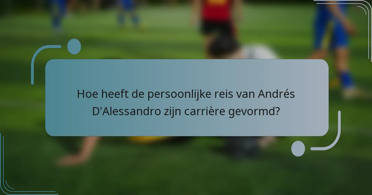 Hoe heeft de persoonlijke reis van Andrés D'Alessandro zijn carrière gevormd?