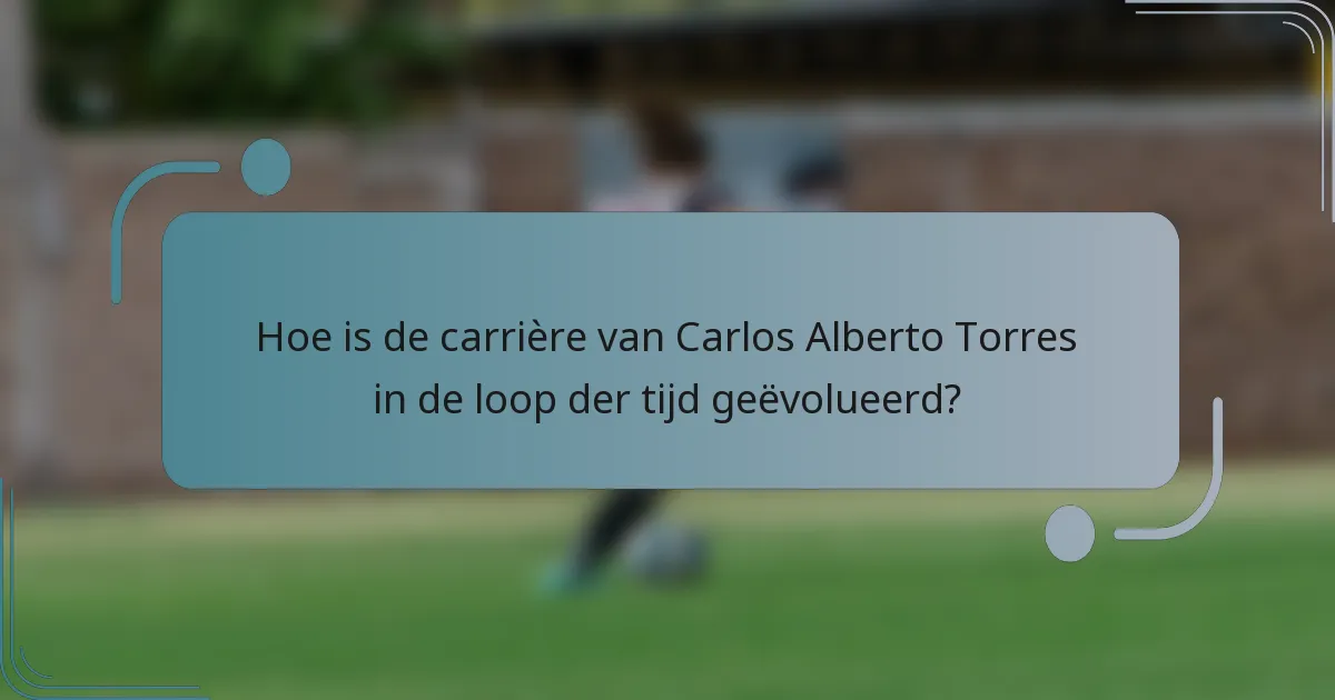 Hoe is de carrière van Carlos Alberto Torres in de loop der tijd geëvolueerd?