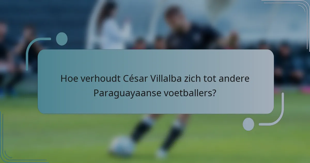 Hoe verhoudt César Villalba zich tot andere Paraguayaanse voetballers?