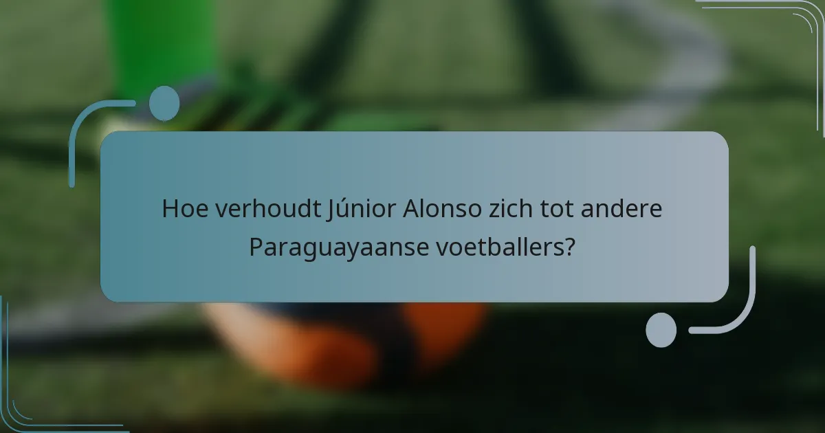 Hoe verhoudt Júnior Alonso zich tot andere Paraguayaanse voetballers?