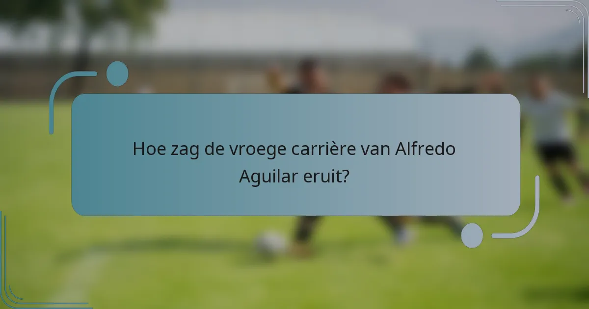 Hoe zag de vroege carrière van Alfredo Aguilar eruit?