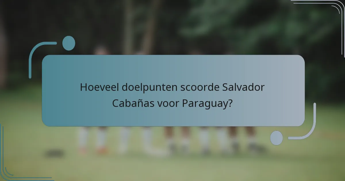 Hoeveel doelpunten scoorde Salvador Cabañas voor Paraguay?