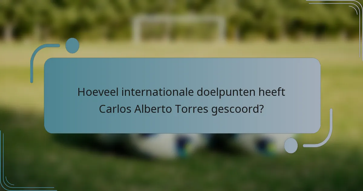 Hoeveel internationale doelpunten heeft Carlos Alberto Torres gescoord?