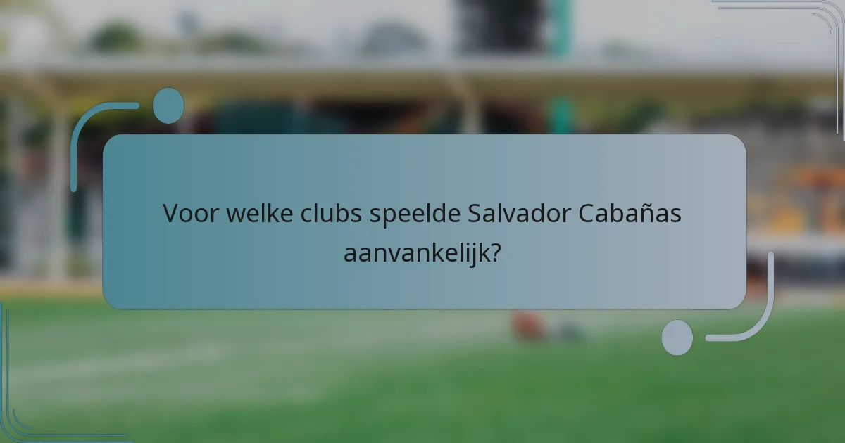 Voor welke clubs speelde Salvador Cabañas aanvankelijk?