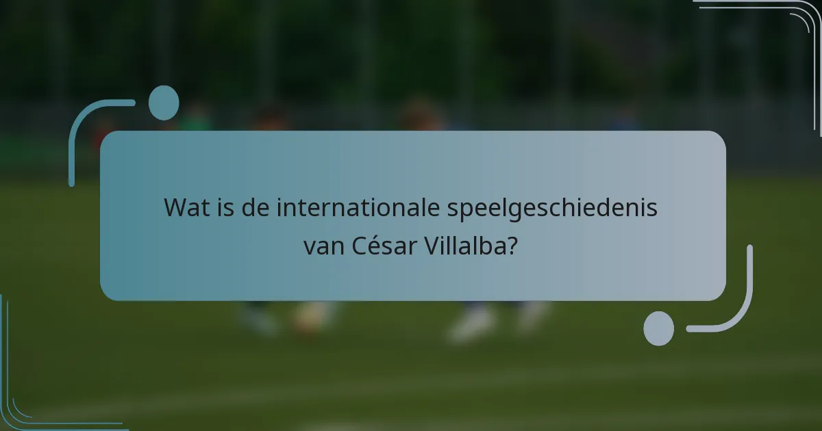 Wat is de internationale speelgeschiedenis van César Villalba?