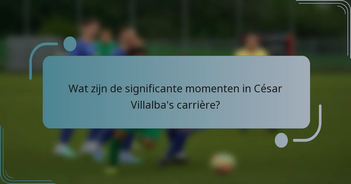 Wat zijn de significante momenten in César Villalba's carrière?