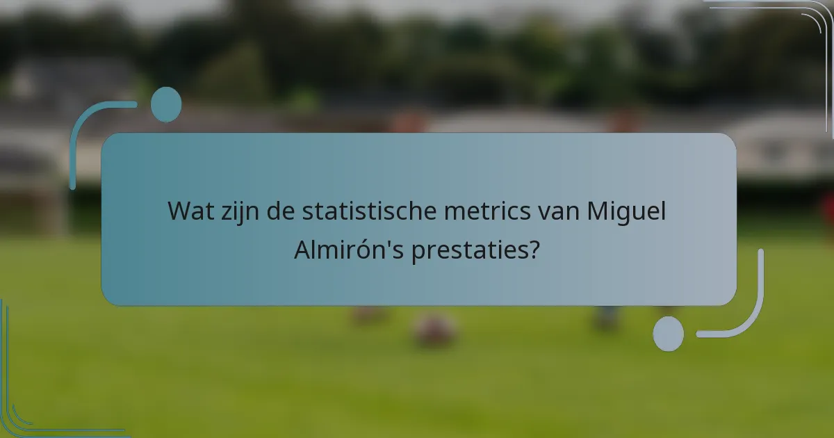 Wat zijn de statistische metrics van Miguel Almirón's prestaties?