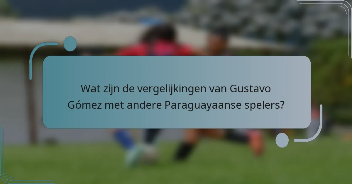 Wat zijn de vergelijkingen van Gustavo Gómez met andere Paraguayaanse spelers?