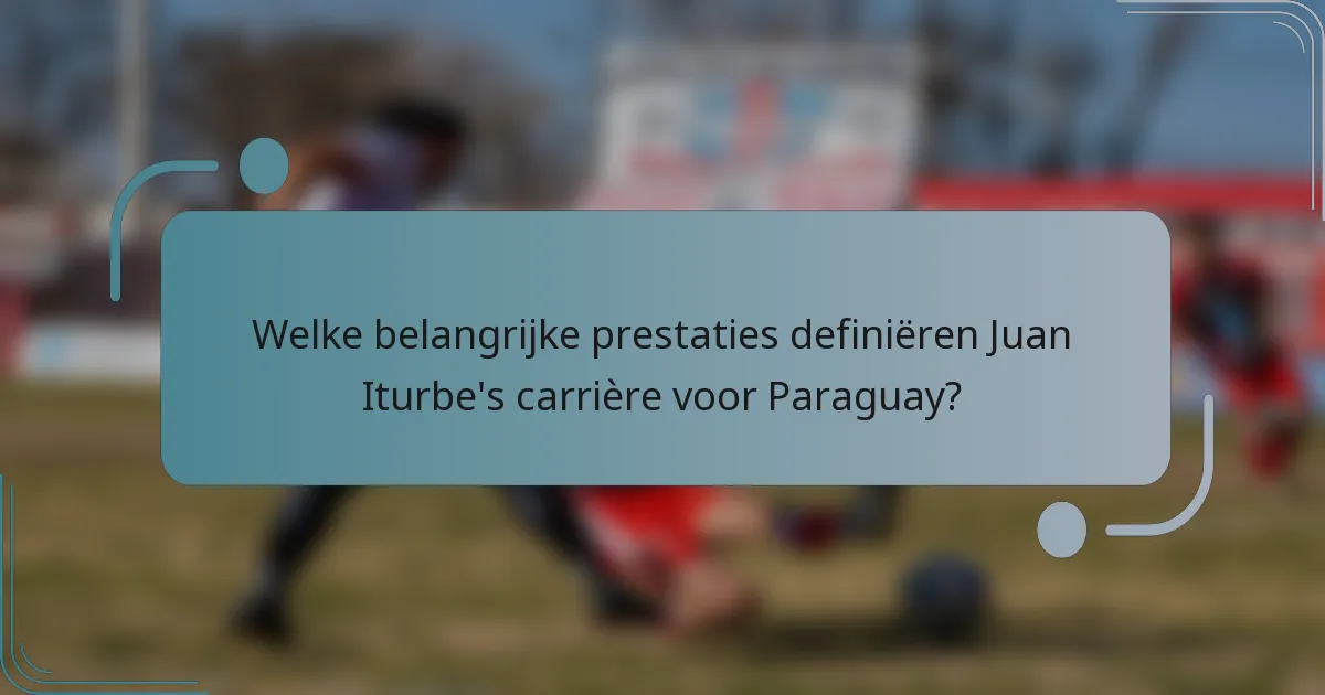 Welke belangrijke prestaties definiëren Juan Iturbe's carrière voor Paraguay?