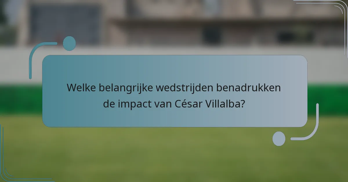Welke belangrijke wedstrijden benadrukken de impact van César Villalba?