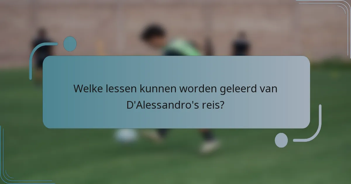 Welke lessen kunnen worden geleerd van D'Alessandro's reis?