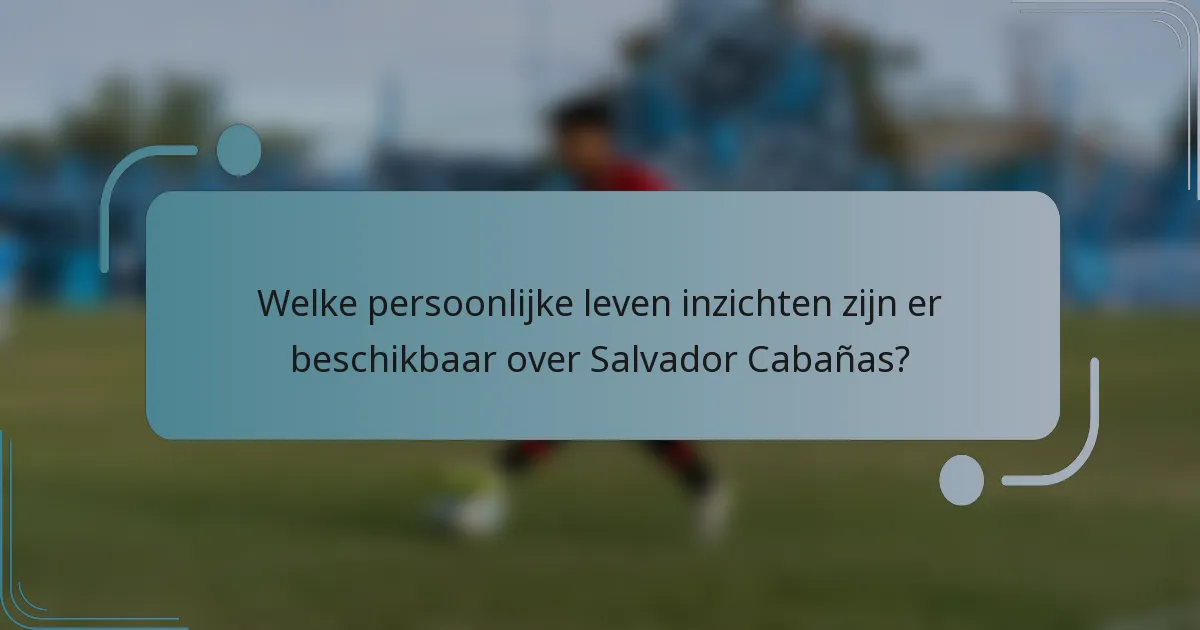 Welke persoonlijke leven inzichten zijn er beschikbaar over Salvador Cabañas?