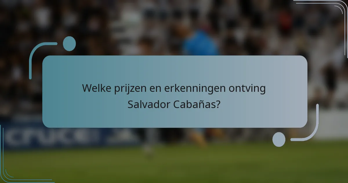 Welke prijzen en erkenningen ontving Salvador Cabañas?