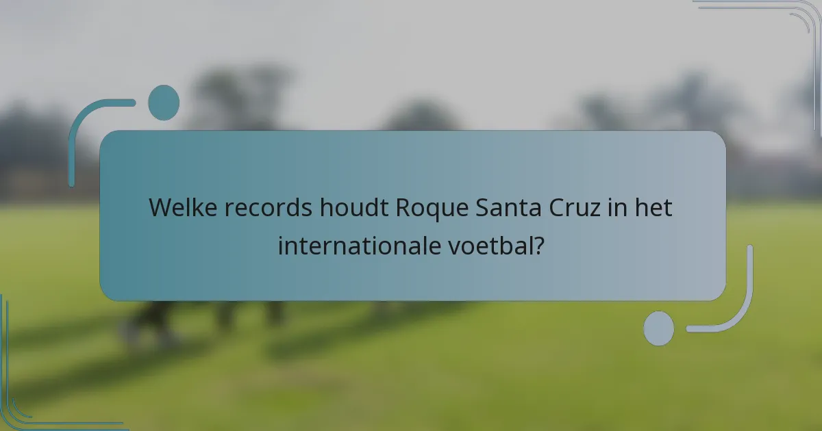Welke records houdt Roque Santa Cruz in het internationale voetbal?