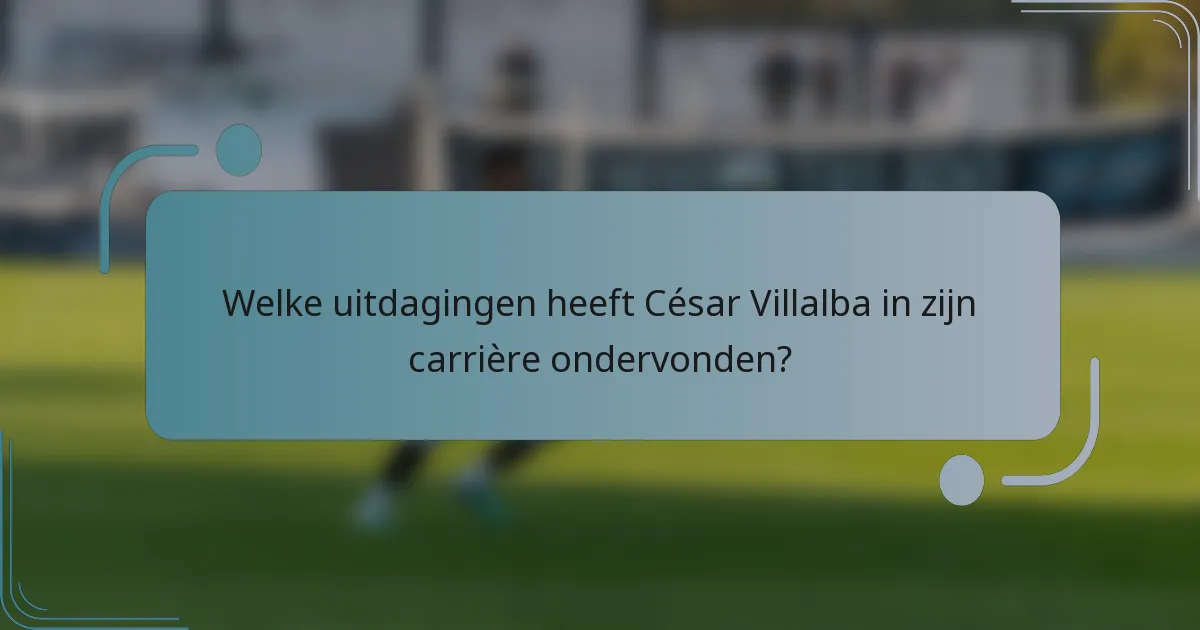 Welke uitdagingen heeft César Villalba in zijn carrière ondervonden?