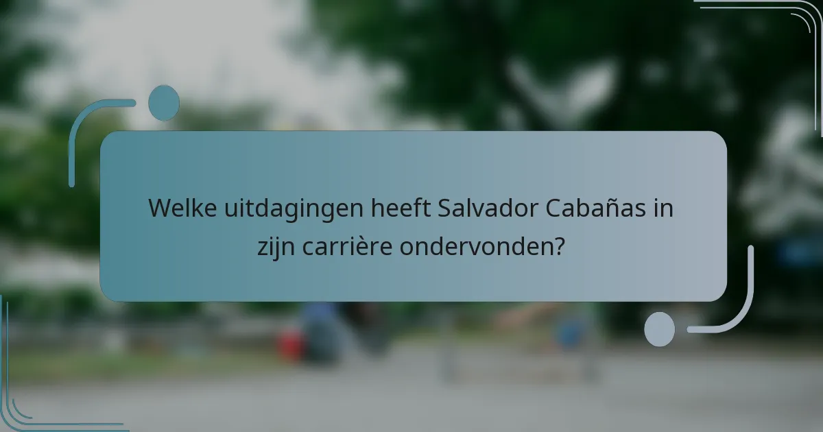 Welke uitdagingen heeft Salvador Cabañas in zijn carrière ondervonden?