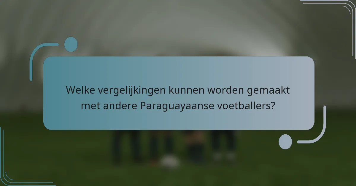 Welke vergelijkingen kunnen worden gemaakt met andere Paraguayaanse voetballers?